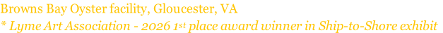 Browns Bay Oyster facility, Gloucester, VA
* Lyme Art Association - 2026 1st place award winner in Ship-to-Shore exhibit